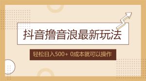 （12217期）抖音撸音浪最新玩法，不需要露脸，小白轻松上手，0成本就可操作，日入500+-网创资源站