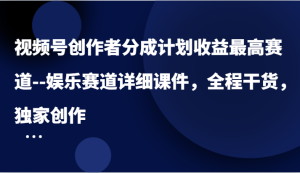 视频号创作者分成计划收益最高赛道–娱乐赛道详细课件，全程干货，独家创作-网创资源站
