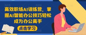 高效职场AI训练营，掌握AI智能办公技巧轻松成为办公高手，提升工作效率!-网创资源站