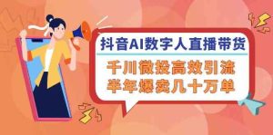 抖音AI数字人直播带货，千川微投高效引流，半年爆卖几十万单-网创资源站