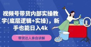 视频号带货内部实操教学(底层逻辑+实操)，新手也能日入4k-网创资源站