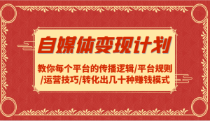 自媒体变现计划-教你每个平台的传播逻辑/平台规则/运营技巧/转化出几十种赚钱模式-网创资源站