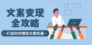 文案变现全攻略：12个技巧深度剖析，打造你的赚钱文案机器-网创资源站
