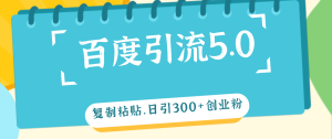 （12331期）百度引流5.0，复制粘贴，日引300+创业粉，加爆你的微信-网创资源站