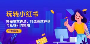（12402期）玩转小红书：揭秘爆文算法，打造高效种草与私域引流策略-网创资源站