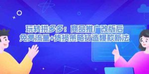 玩转拼多多：商品推广改版后免费流量+货损策略打造爆款新法-网创资源站