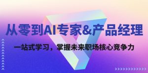 （12426期）从零到AI专家&产品经理：一站式学习，掌握未来职场核心竞争力-网创资源站