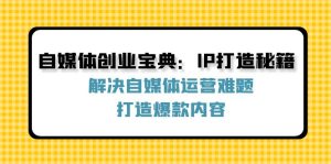 自媒体创业宝典：IP打造秘籍：解决自媒体运营难题，打造爆款内容-网创资源站