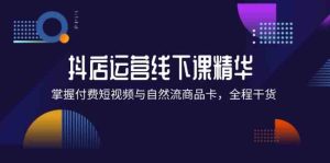 抖店进阶线下课精华：掌握付费短视频与自然流商品卡，全程干货！-网创资源站
