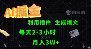 （12472期）AI掘金，利用插件，每天干2-3小时，采集生成爆文多平台发布，一人可管…-网创资源站