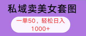 （12475期）私域卖美女套图，全网各个平台可做，一单50，轻松日入1000+-网创资源站