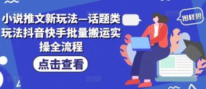 小说推文新玩法—话题类玩法抖音快手批量搬运实操全流程-网创资源站