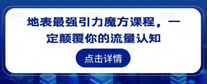 地表最强引力魔方课程，一定颠覆你的流量认知-网创资源站