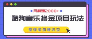酷狗音乐撸金项目玩法，整理歌曲赚收益，月躺赚2000+-网创资源站