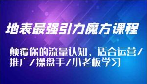 地表最强引力魔方课程，颠覆你的流量认知，适合运营/推广/操盘手/小老板学习-网创资源站