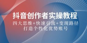 抖音创作者实操教程：四大思维+快速引流+变现路径，打造个性化优势账号-网创资源站
