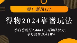爆！新风口！小白也能日入400+，得物2024靠谱玩法，可矩阵放大，单号轻松月入1W+-网创资源站