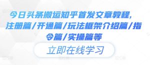 今日头条搬运知乎首发文章教程，注册篇/开通篇/玩法框架介绍篇/指令篇/实操篇等-网创资源站