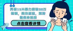抖音15天暴力涨粉30万教程，纯自然流，坚持做必拿结果-网创资源站