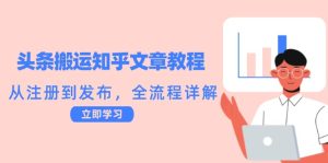 头条搬运知乎文章教程：从注册到发布，全流程详解-网创资源站