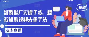 短剧推广实操干货，爆款短剧视频去重手法-网创资源站