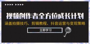 视频创作者全方位成长计划：涵盖拍摄技巧、剪辑教程、抖音运营与变现策略-网创资源站