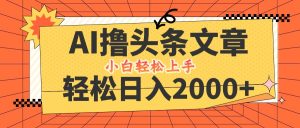 AI撸头条最新玩法，轻松日入2000+，当天起号，第二天见收益，小白轻松…-网创资源站