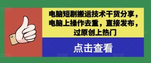 电脑短剧搬运技术干货分享，电脑上操作去重，直接发布，过原创上热门-网创资源站