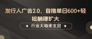 发行人广告2.0，无需任何成本自撸单日600+，轻松躺赚扩大-网创资源站