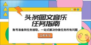 头条图文音乐任务指南：账号准备到任务接取，一站式解决你做任务所有问题-网创资源站