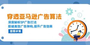 （13680期）穿透亚马逊广告算法，深度解析SP广告打法，搭建高效广告架构,提升广告效果-网创资源站