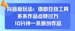 抖音新玩法，借助豆包工具，条条作品点赞过万，10分钟一条原创作品-网创资源站