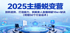 2025主播蜕变营：剖析趋势、打造能力，拆解素人直播间破10w+秘诀(附赠50个行业话术)-网创资源站