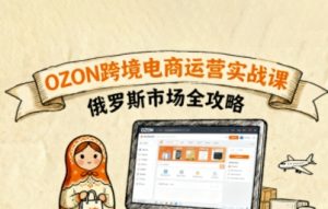 俄罗斯跨境OZON快速上手，OZ0N跨境电商运营实战课，俄罗斯市场全攻略-网创资源站