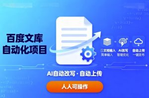 百度文库自动化项目：文档自动AI改写，自动上传，人人都可以操作-网创资源站