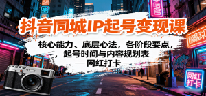 抖音同城IP起号变现课：核心能力、底层心法，各阶段要点，起号时间与内容规划表-网创资源站