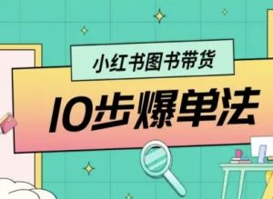 小红书图书带货10步爆单法，从0到1图书带货玩法-网创资源站