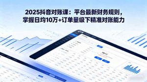 2025抖音 对账课：平台最新财务规则 掌握日均10万+订单量级下精准对账能力-网创资源站