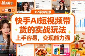 快手ai短视频带货的实战玩法，上手容易，变现能力强-网创资源站