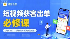 短视频获客出单必修课，成交为王，以成交为导向，直接做能成交的流量-网创资源站