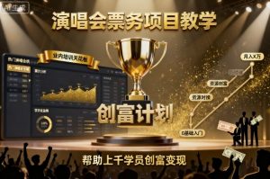 演唱会票务项目教学，业内培训天花板，帮助上千学员创富变现-网创资源站