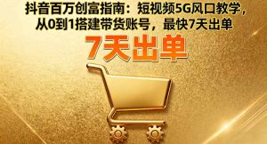 抖音百万创富指南：短视频5G风口教学，从0到1搭建带货账号，最快7天出单-网创资源站