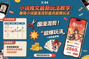 小说推文最新玩法教学，番茄小说国漫混剪盘点超爆玩法，全程干货，一天收益多张-网创资源站
