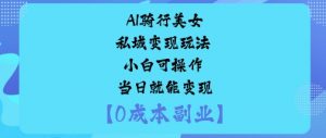 AI骑行美女私域变现玩法小白可操作当日就能变现-网创资源站