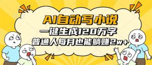 AI自动写小说，一键生成120万字，普通人每月也能躺赚2w+-网创资源站