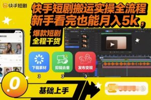 快手短剧搬运实操全流程，新手看完也能月入5k，全程干货-网创资源站
