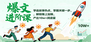 爆文进阶课：学追故事热点，掌握关键一步，解锁爆上加爆，产出10w+阅读量-网创资源站