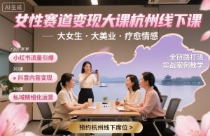 女性赛道变现大课杭州线下，大女生，大美业，疗愈情感，一套小红书、抖音、私域全链路打法-网创资源站