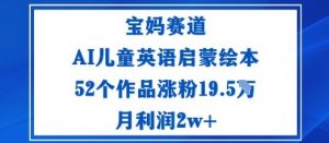 宝妈赛道：AI儿童英语启蒙绘本52个作品涨粉19.5W月利润2w+-网创资源站