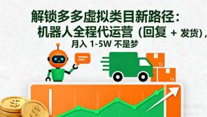 解锁多多虚拟类目新路径：机器人全程代运营(回复 + 发货-网创资源站